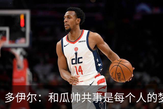 多伊尔：和瓜帅共事是每个人的梦想
